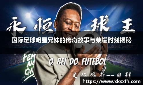 国际足球明星兄妹的传奇故事与荣耀时刻揭秘