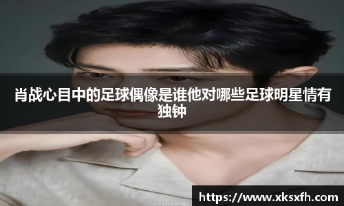 肖战心目中的足球偶像是谁他对哪些足球明星情有独钟