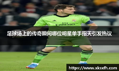 足球场上的传奇瞬间哪位明星单手指天引发热议