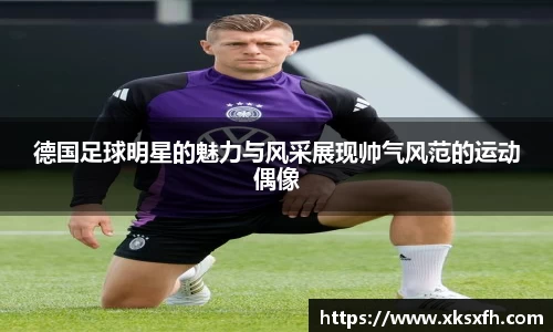 德国足球明星的魅力与风采展现帅气风范的运动偶像