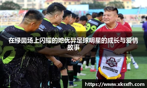 在绿茵场上闪耀的她优异足球明星的成长与爱情故事
