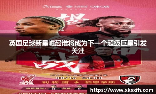 英国足球新星崛起谁将成为下一个超级巨星引发关注